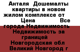 Анталя, Дошемалты квартиры в новом жилом комплексе от 39000 $. › Цена ­ 39 000 - Все города Недвижимость » Недвижимость за границей   . Новгородская обл.,Великий Новгород г.